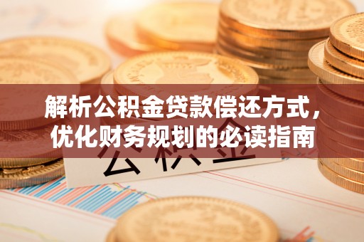 潍坊解析公积金贷款偿还方式，优化财务规划的必读指南
