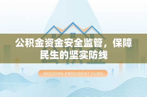 潍坊公积金资金安全监管，保障民生的坚实防线