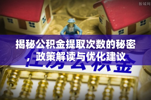 潍坊揭秘公积金提取次数的秘密，政策解读与优化建议