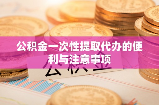 潍坊公积金一次性提取代办的便利与注意事项