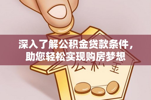 潍坊深入了解公积金贷款条件，助您轻松实现购房梦想