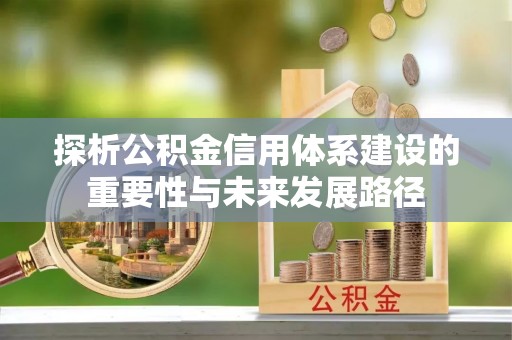 潍坊探析公积金信用体系建设的重要性与未来发展路径