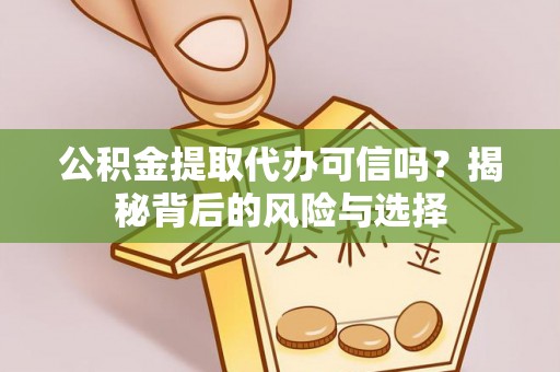 潍坊公积金提取代办可信吗？揭秘背后的风险与选择