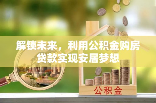 潍坊解锁未来，利用公积金购房贷款实现安居梦想