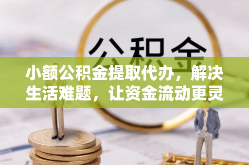 潍坊小额公积金提取代办，解决生活难题，让资金流动更灵活