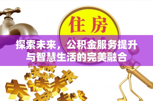 潍坊探索未来，公积金服务提升与智慧生活的完美融合