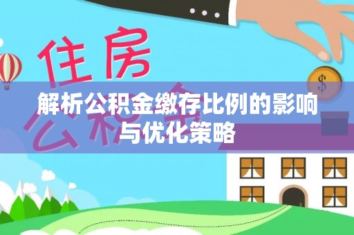 潍坊解析公积金缴存比例的影响与优化策略
