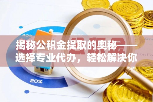 潍坊揭秘公积金提取的奥秘——选择专业代办，轻松解决你的难题