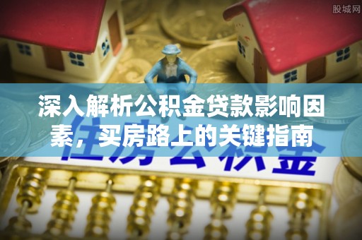 潍坊深入解析公积金贷款影响因素，买房路上的关键指南