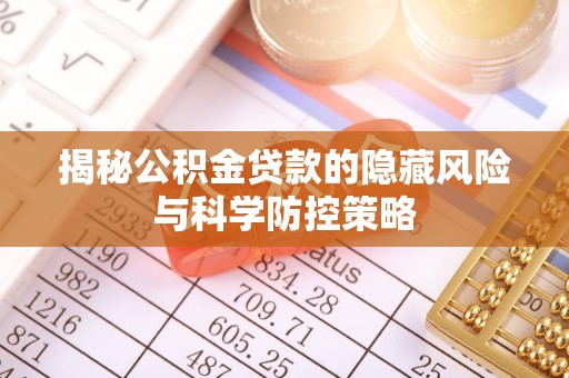 潍坊揭秘公积金贷款的隐藏风险与科学防控策略