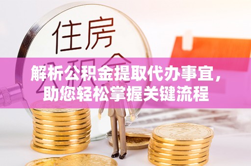 潍坊解析公积金提取代办事宜，助您轻松掌握关键流程