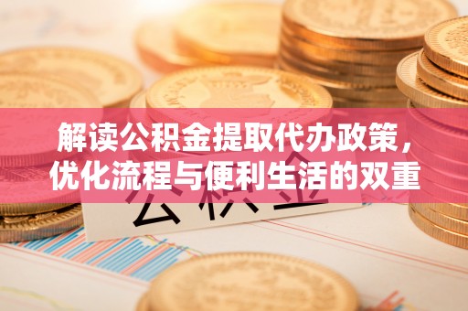 潍坊解读公积金提取代办政策，优化流程与便利生活的双重保障
